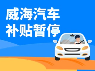 暫停受理！威海汽車(chē)報(bào)廢/置換更新補(bǔ)貼發(fā)布最新公告